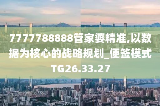 7777788888管家婆精准,以数据为核心的战略规划_便签模式TG26.33.27