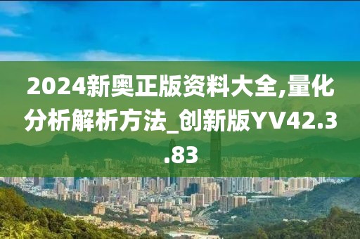 2024新奥正版资料大全,量化分析解析方法_创新版YV42.3.83