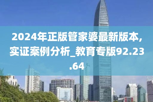 2024年正版管家婆最新版本,实证案例分析_教育专版92.23.64