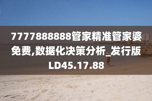 7777888888管家精准管家婆免费,数据化决策分析_发行版LD45.17.88