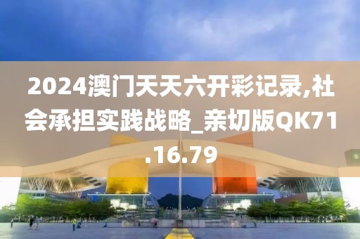 2024澳门天天六开彩记录,社会承担实践战略_亲切版QK71.16.79