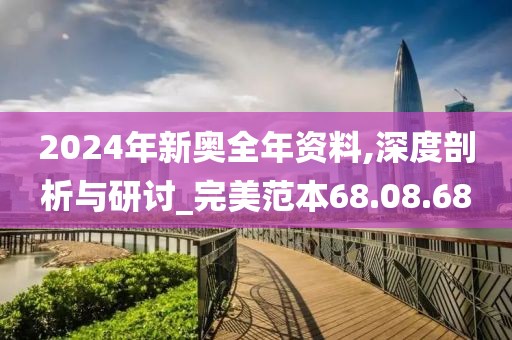 2024年新奥全年资料,深度剖析与研讨_完美范本68.08.68
