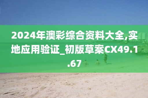 2024年澳彩综合资料大全,实地应用验证_初版草案CX49.1.67