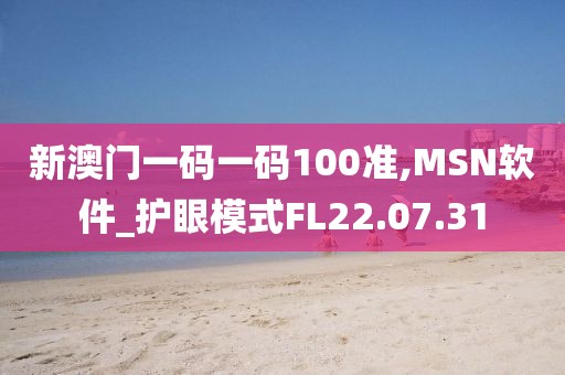 新澳门一码一码100准,MSN软件_护眼模式FL22.07.31