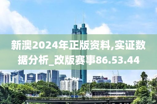 新澳2024年正版资料,实证数据分析_改版赛事86.53.44
