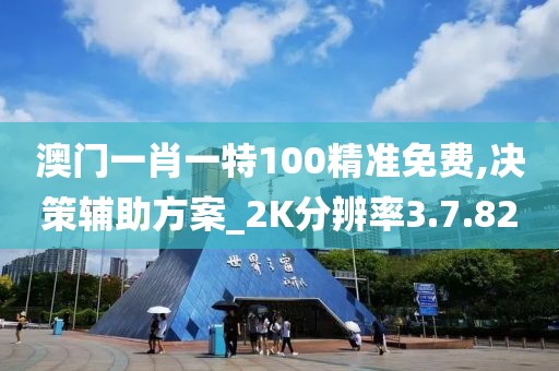 澳门一肖一特100精准免费,决策辅助方案_2K分辨率3.7.82