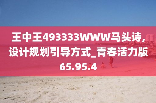 王中王493333WWW马头诗,设计规划引导方式_青春活力版65.95.4