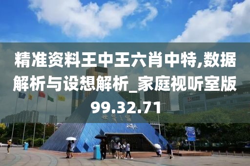 精准资料王中王六肖中特,数据解析与设想解析_家庭视听室版99.32.71