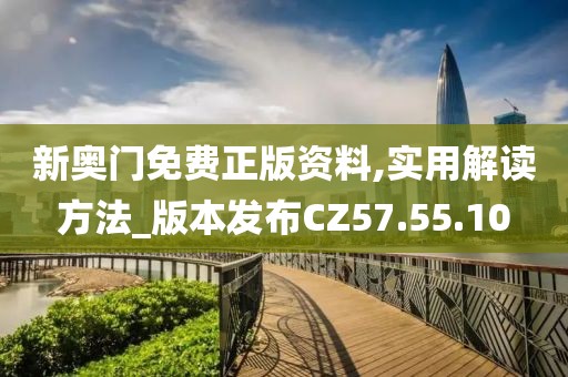 新奥门免费正版资料,实用解读方法_版本发布CZ57.55.10