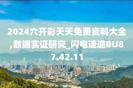2024六开彩天天免费资料大全,数据实证研究_闪电速递BU87.42.11