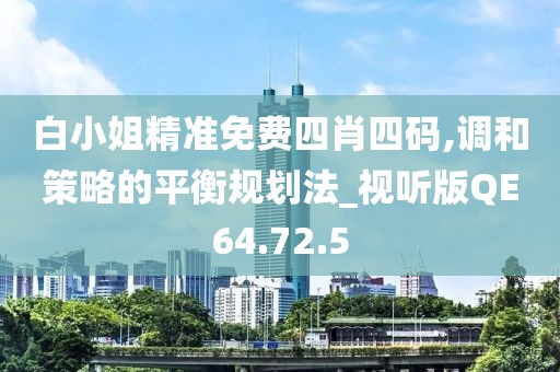 白小姐精准免费四肖四码,调和策略的平衡规划法_视听版QE64.72.5