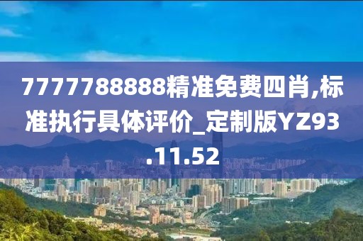 7777788888精准免费四肖,标准执行具体评价_定制版YZ93.11.52