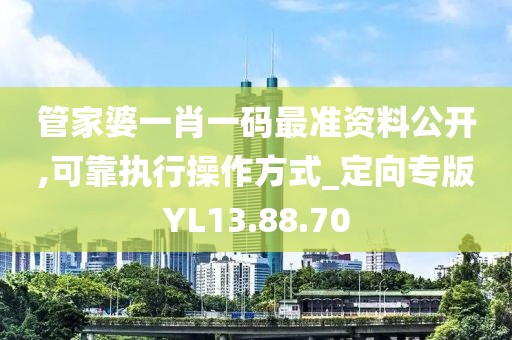 管家婆一肖一码最准资料公开,可靠执行操作方式_定向专版YL13.88.70