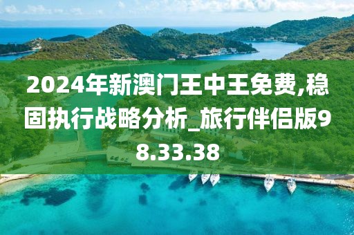 2024年新澳门王中王免费,稳固执行战略分析_旅行伴侣版98.33.38