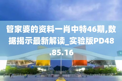 管家婆的资料一肖中特46期,数据揭示最新解读_实验版PD48.85.16