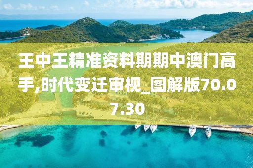 王中王精准资料期期中澳门高手,时代变迁审视_图解版70.07.30