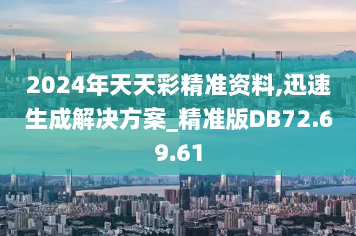 2024年天天彩精准资料,迅速生成解决方案_精准版DB72.69.61