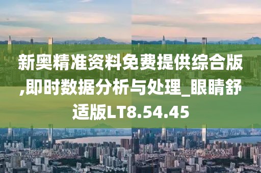 新奥精准资料免费提供综合版,即时数据分析与处理_眼睛舒适版LT8.54.45