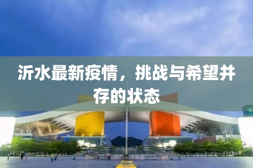 沂水最新疫情，挑战与希望并存的状态