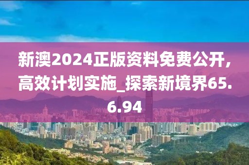 新澳2024正版资料免费公开,高效计划实施_探索新境界65.6.94