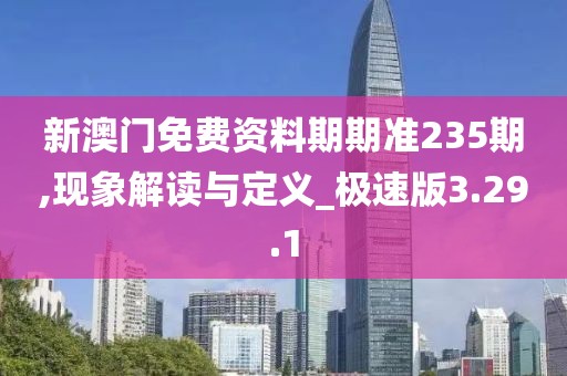 新澳门免费资料期期准235期,现象解读与定义_极速版3.29.1