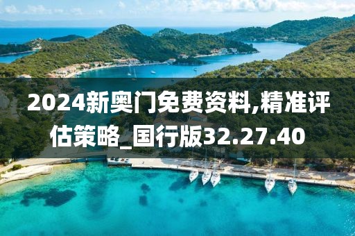 2024新奥门免费资料,精准评估策略_国行版32.27.40
