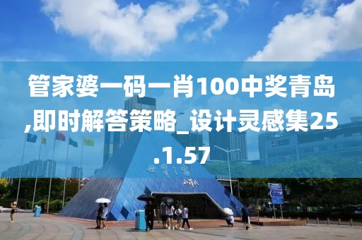 管家婆一码一肖100中奖青岛,即时解答策略_设计灵感集25.1.57
