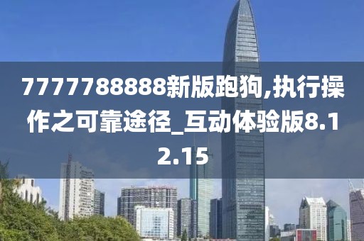 7777788888新版跑狗,执行操作之可靠途径_互动体验版8.12.15