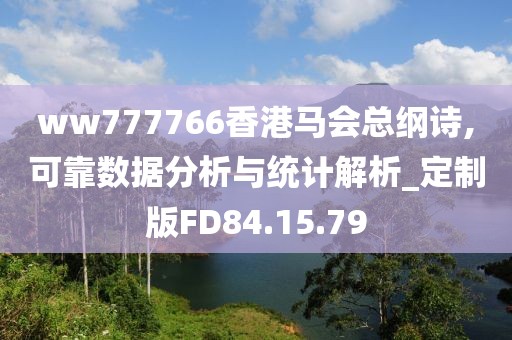 ww777766香港马会总纲诗,可靠数据分析与统计解析_定制版FD84.15.79