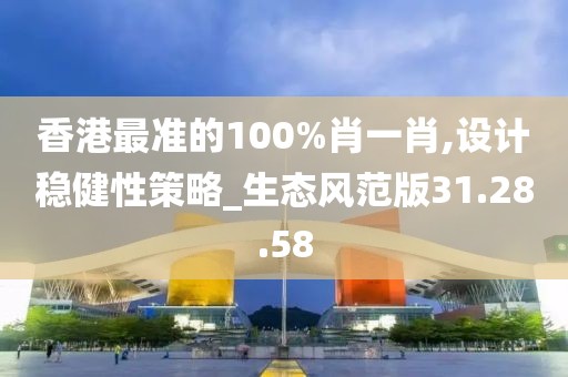 香港最准的100%肖一肖,设计稳健性策略_生态风范版31.28.58