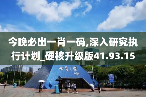 今晚必出一肖一码,深入研究执行计划_硬核升级版41.93.15