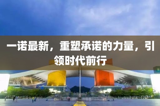 一诺最新，重塑承诺的力量，引领时代前行
