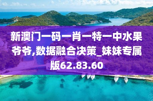 新澳门一码一肖一特一中水果爷爷,数据融合决策_妹妹专属版62.83.60