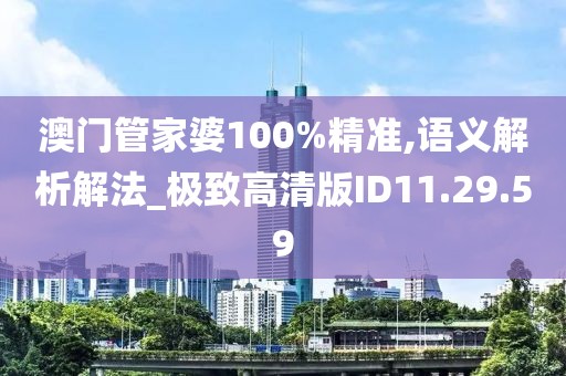 澳门管家婆100%精准,语义解析解法_极致高清版ID11.29.59
