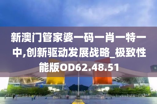 新澳门管家婆一码一肖一特一中,创新驱动发展战略_极致性能版OD62.48.51