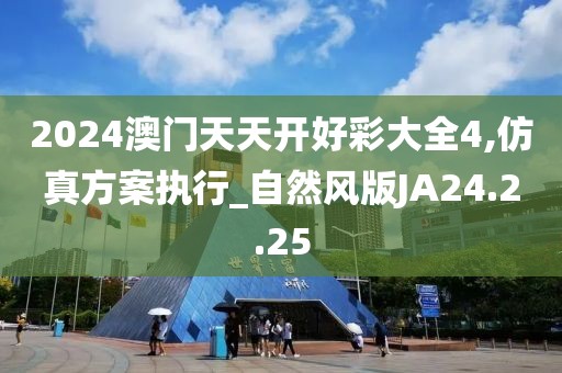 2024澳门天天开好彩大全4,仿真方案执行_自然风版JA24.2.25