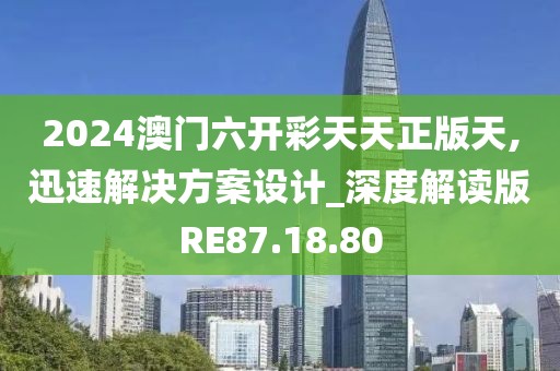 2024澳门六开彩天天正版天,迅速解决方案设计_深度解读版RE87.18.80