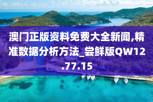 澳门正版资料免费大全新闻,精准数据分析方法_尝鲜版QW12.77.15