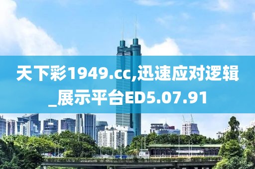 天下彩1949.cc,迅速应对逻辑_展示平台ED5.07.91