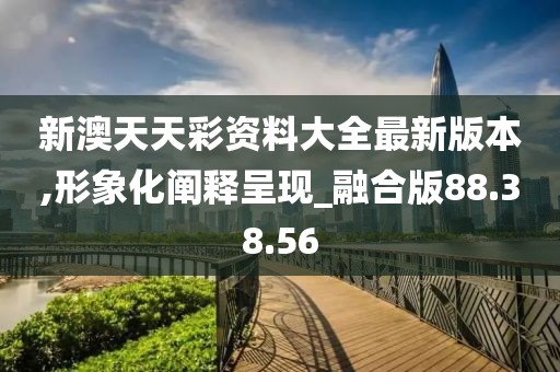 新澳天天彩资料大全最新版本,形象化阐释呈现_融合版88.38.56