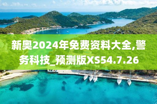 新奥2024年免费资料大全,警务科技_预测版XS54.7.26