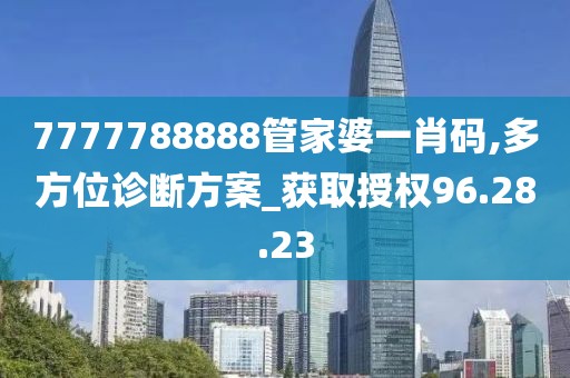 7777788888管家婆一肖码,多方位诊断方案_获取授权96.28.23