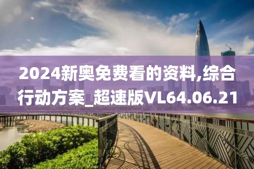 2024新奥免费看的资料,综合行动方案_超速版VL64.06.21