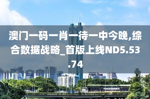 澳门一码一肖一待一中今晚,综合数据战略_首版上线ND5.53.74