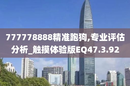 777778888精准跑狗,专业评估分析_触摸体验版EQ47.3.92