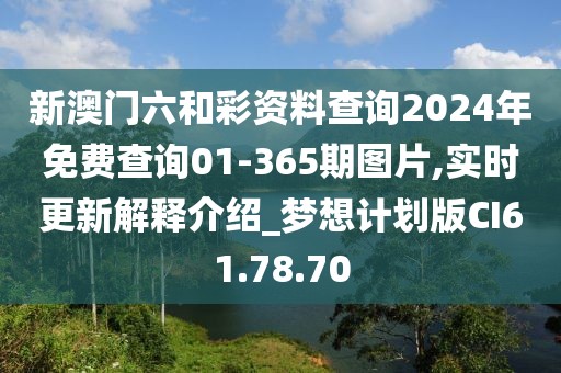 新澳门六和彩资料查询2024年免费查询01-365期图片,实时更新解释介绍_梦想计划版CI61.78.70