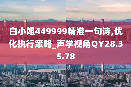白小姐449999精准一句诗,优化执行策略_声学视角QY28.35.78