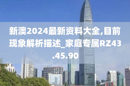 新澳2024最新资料大全,目前现象解析描述_家庭专属RZ43.45.90