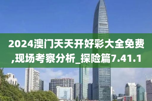 2024澳门天天开好彩大全免费,现场考察分析_探险篇7.41.10