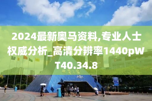 2024最新奥马资料,专业人士权威分析_高清分辨率1440pWT40.34.8